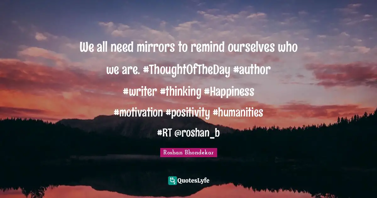 We all need mirrors to remind ourselves who we are. ‪#‎ThoughtOfTheDay‬ ‪#‎author‬ ‪#‎writer‬ ‪#‎thinking‬ ‪#‎Happiness‬ ‪#‎motivation‬ ‪#‎positivity‬ ‪#‎humanities‬ #RT @roshan_b