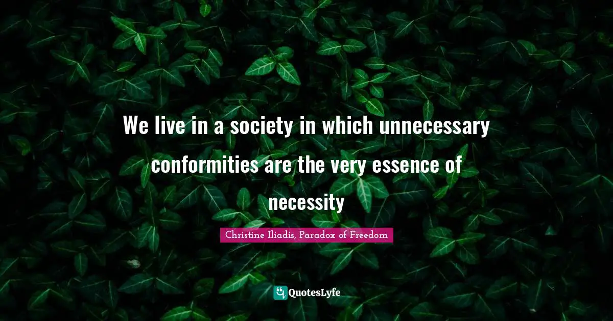 We live in a society in which unnecessary conformities are the very essence of necessity