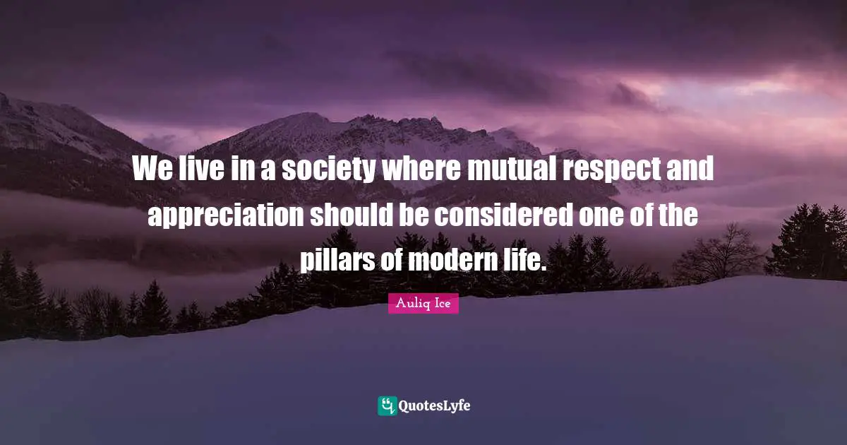 We live in a society where mutual respect and appreciation should be considered one of the pillars of modern life.