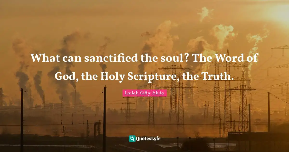 What can sanctified the soul? The Word of God, the Holy Scripture, the Truth.