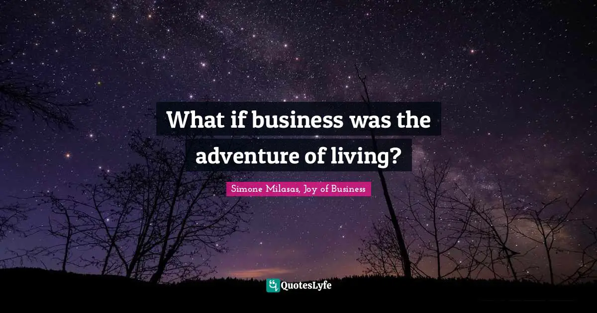What if business was the adventure of living?