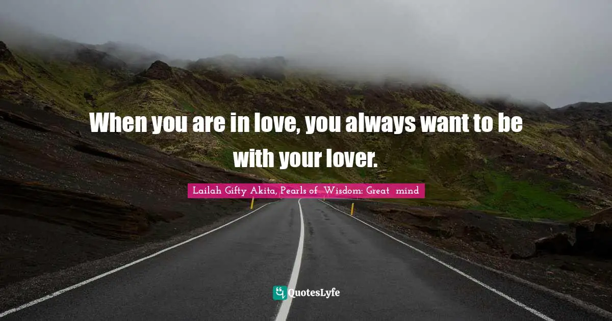 When you are in love, you always want to be with your lover.
