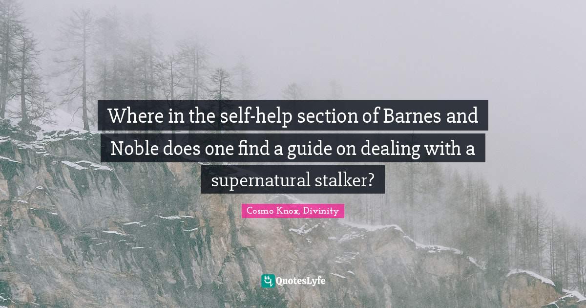 Where in the selfhelp section of Barnes and Noble does one find a gui... Quote by Cosmo Knox