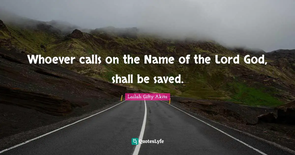 Whoever calls on the Name of the Lord God, shall be saved.