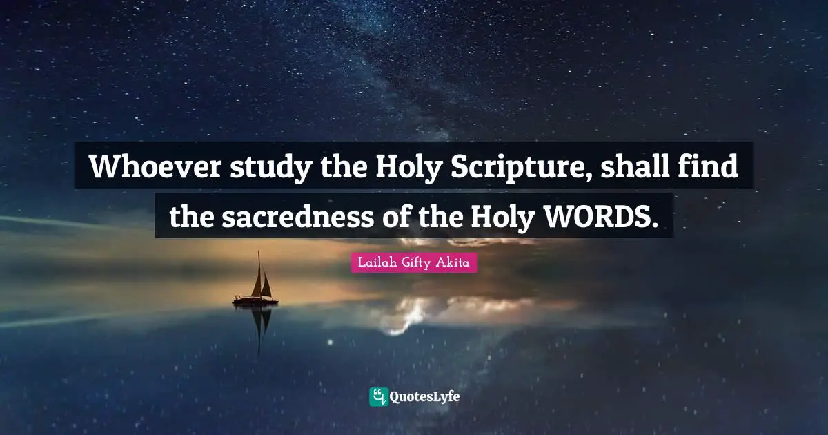 Whoever study the Holy Scripture, shall find the sacredness of the Holy WORDS.