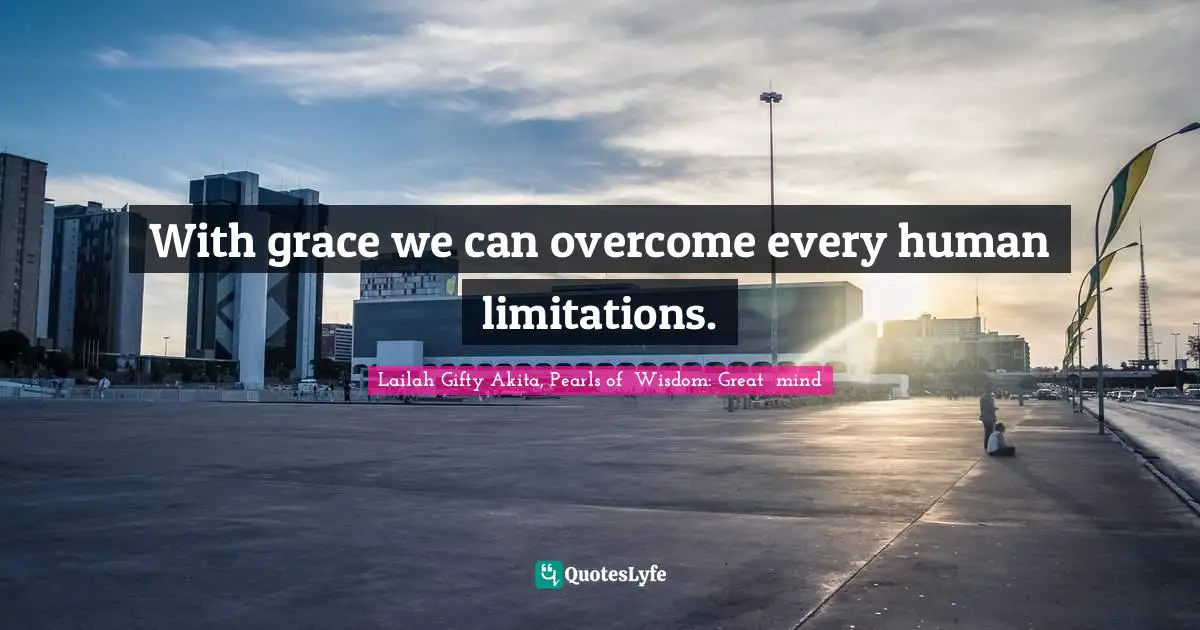 With grace we can overcome every human limitations.