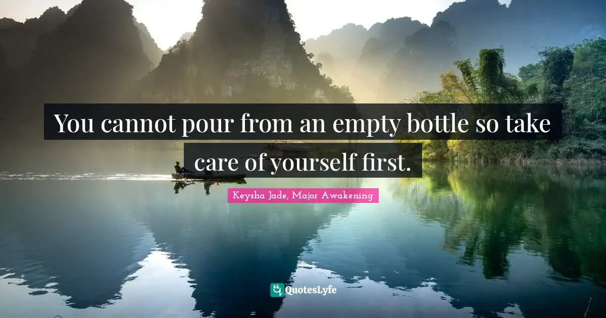 You cannot pour from an empty bottle so take care of yourself first.