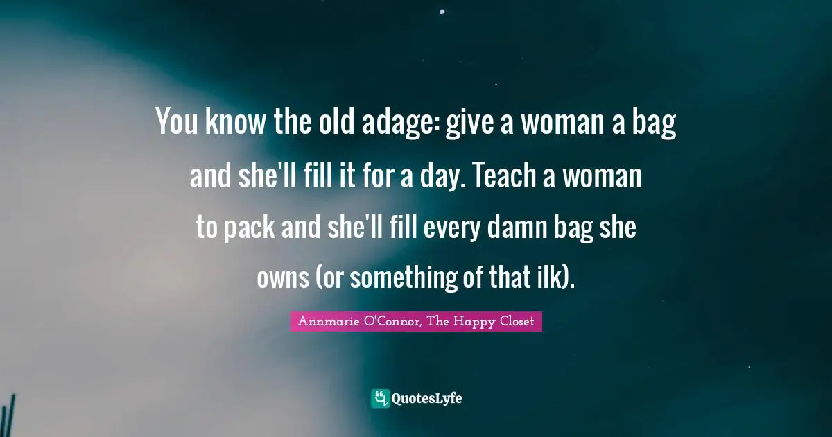 You know the old adage: give a woman a bag and she'll fill it for a day. Teach a woman to pack and she'll fill every damn bag she owns (or something of that ilk).