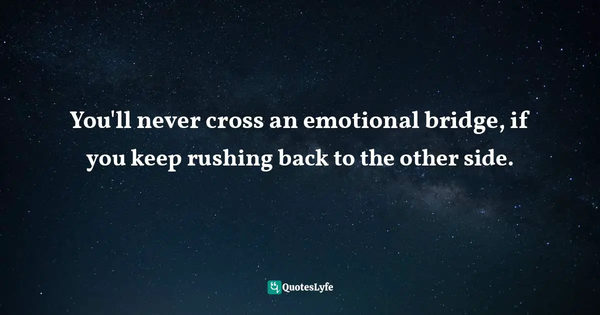 Strength Through Adversity Quotes: "You'll never cross an emotional bridge, if you keep rushing back to the other side."