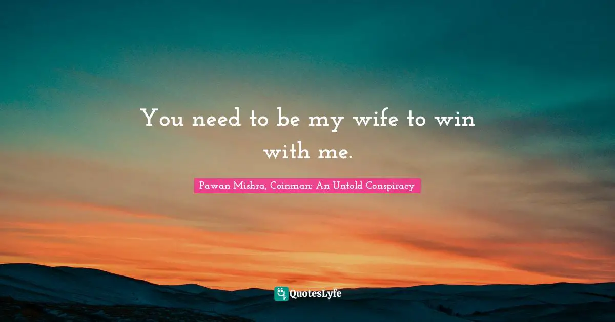 You need to be my wife to win with me.