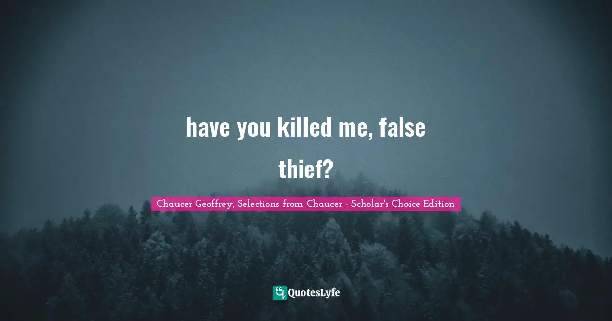 have you killed me, false thief?