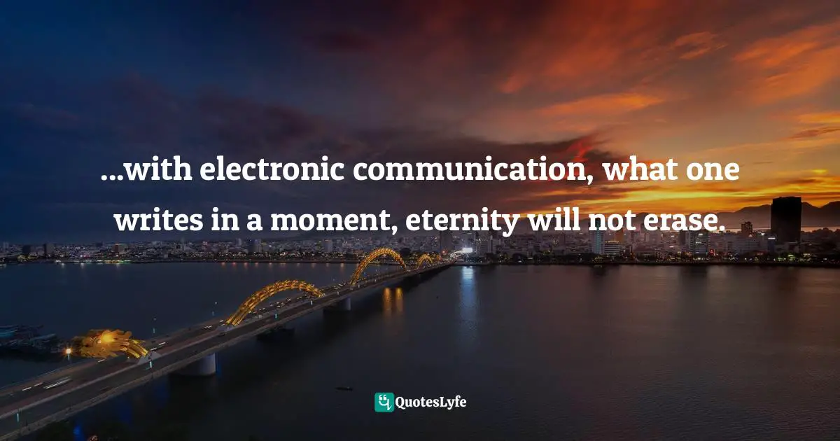 Kent Alan Robinson, UnSend: Email, Text, And Social Media Disasters...and How To Avoid Them Quotes: "...with electronic communication, what one writes in a moment, eternity will not erase."