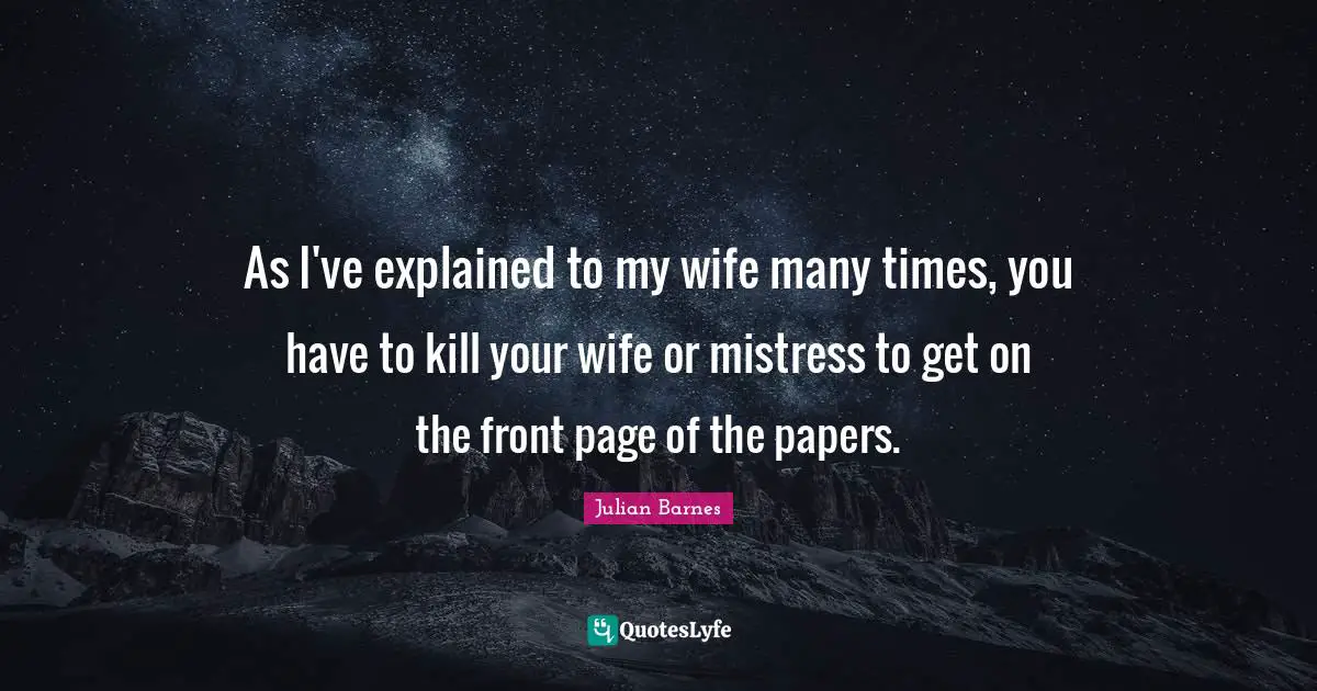 As I've explained to my wife many times, you have to kill your wife or mistress to get on the front page of the papers.