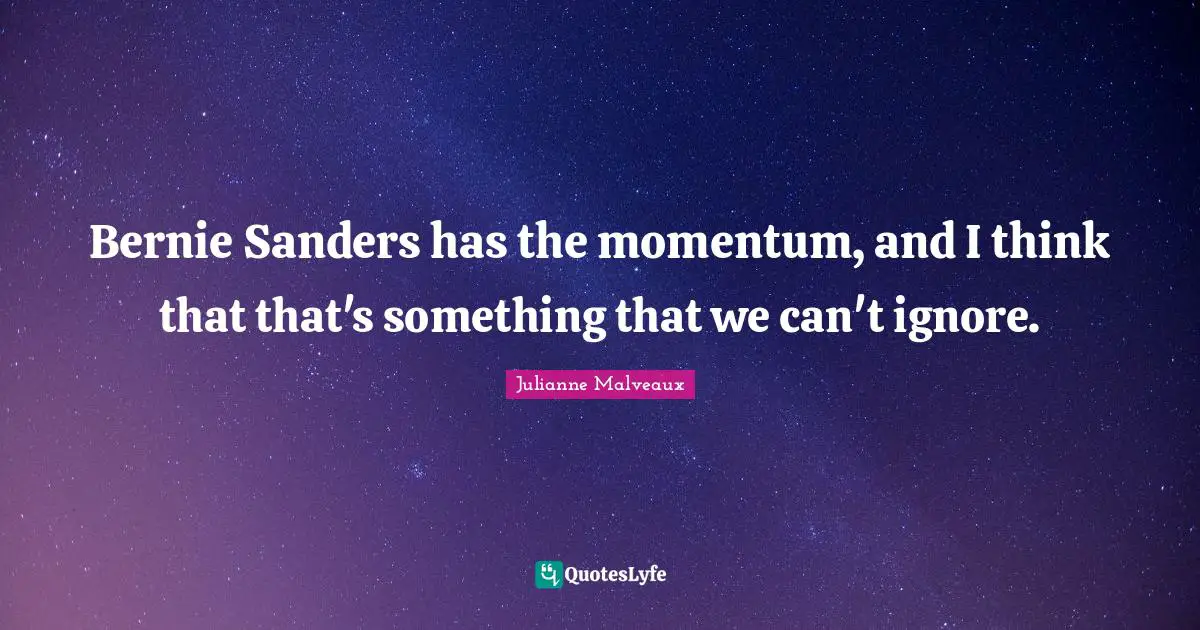 Bernie Sanders has the momentum, and I think that that's something that we can't ignore.