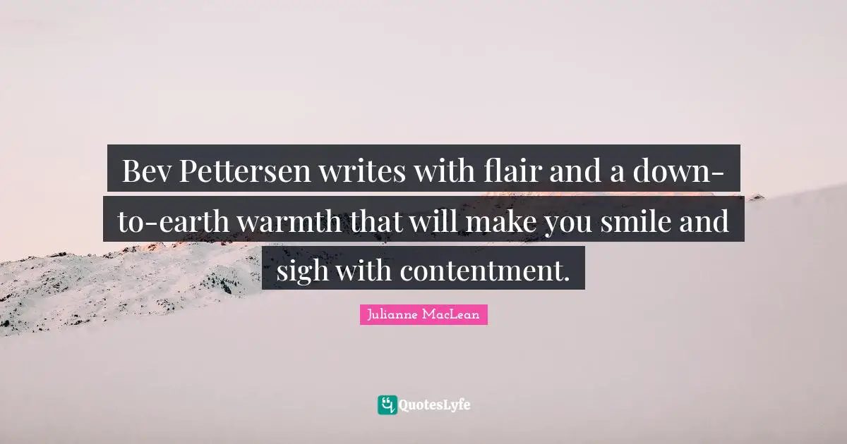 Bev Pettersen writes with flair and a down-to-earth warmth that will make you smile and sigh with contentment.