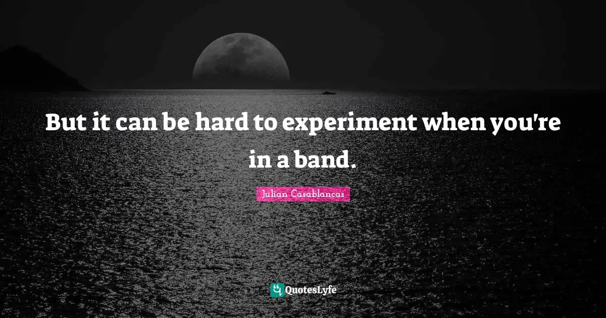 But it can be hard to experiment when you're in a band.