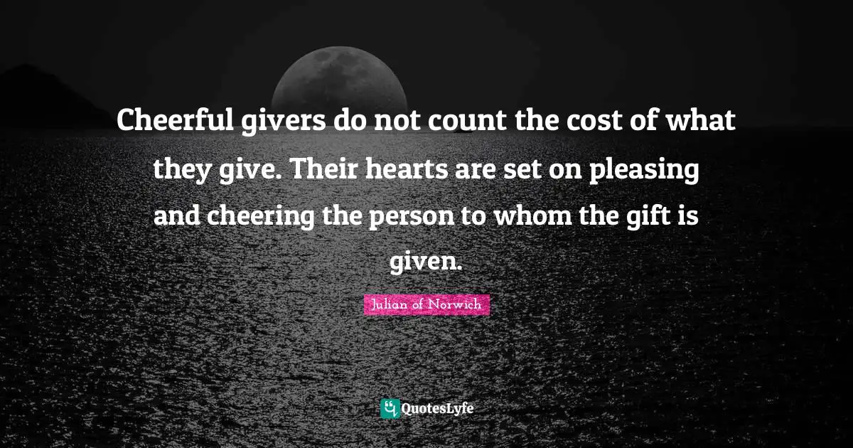 Julian Of Norwich Quotes: "Cheerful givers do not count the cost of what they give. Their hearts are set on pleasing and cheering the person to whom the gift is given."