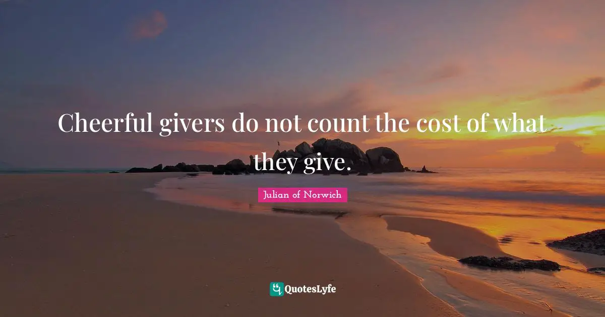 Julian Of Norwich Quotes: "Cheerful givers do not count the cost of what they give."