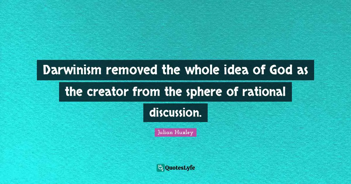 Rational Quotes: "Darwinism removed the whole idea of God as the creator from the sphere of rational discussion."
