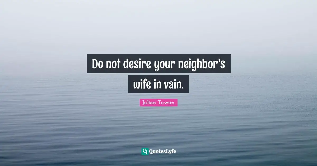Do not desire your neighbor's wife in vain.