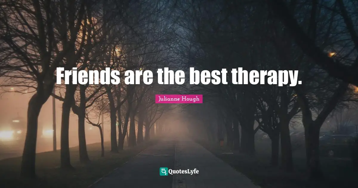 Friends are the best therapy.