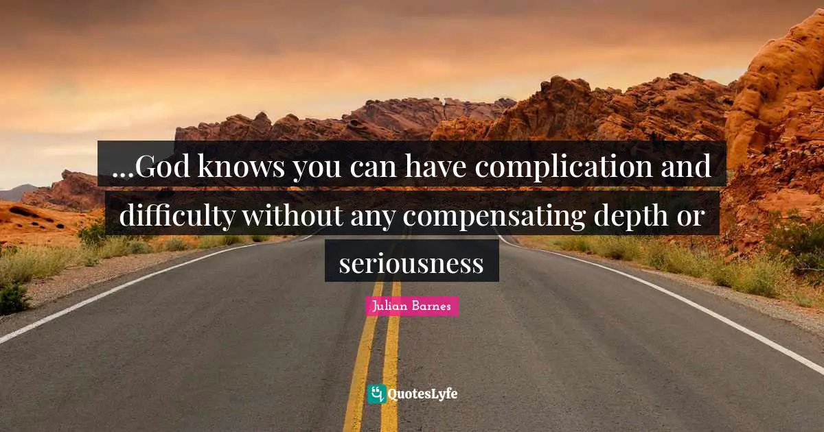 ...God knows you can have complication and difficulty without any compensating depth or seriousness
