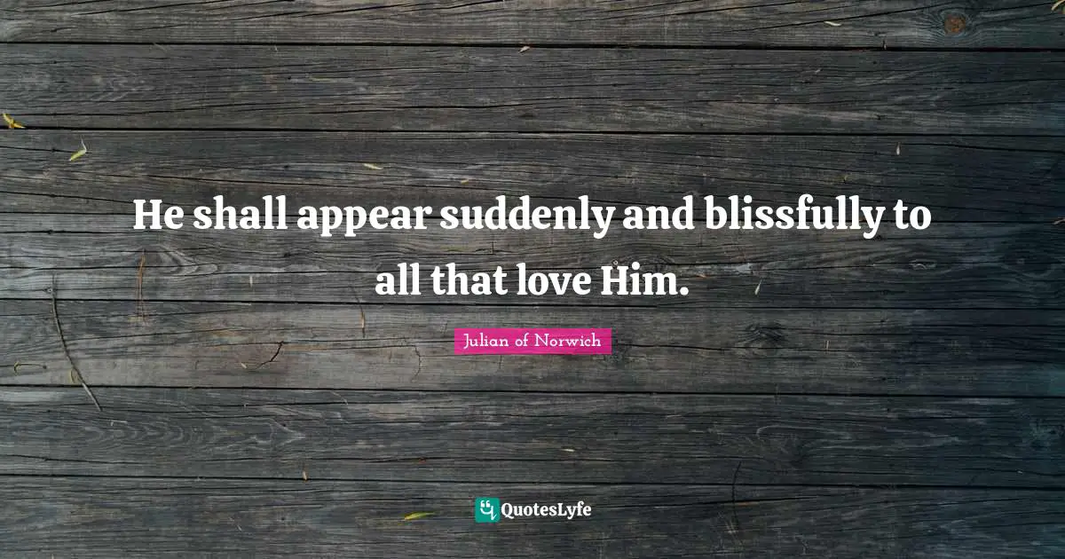 He shall appear suddenly and blissfully to all that love Him.