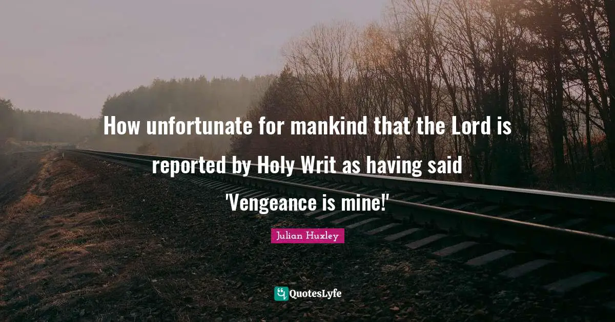 How unfortunate for mankind that the Lord is reported by Holy Writ as having said 'Vengeance is mine!'