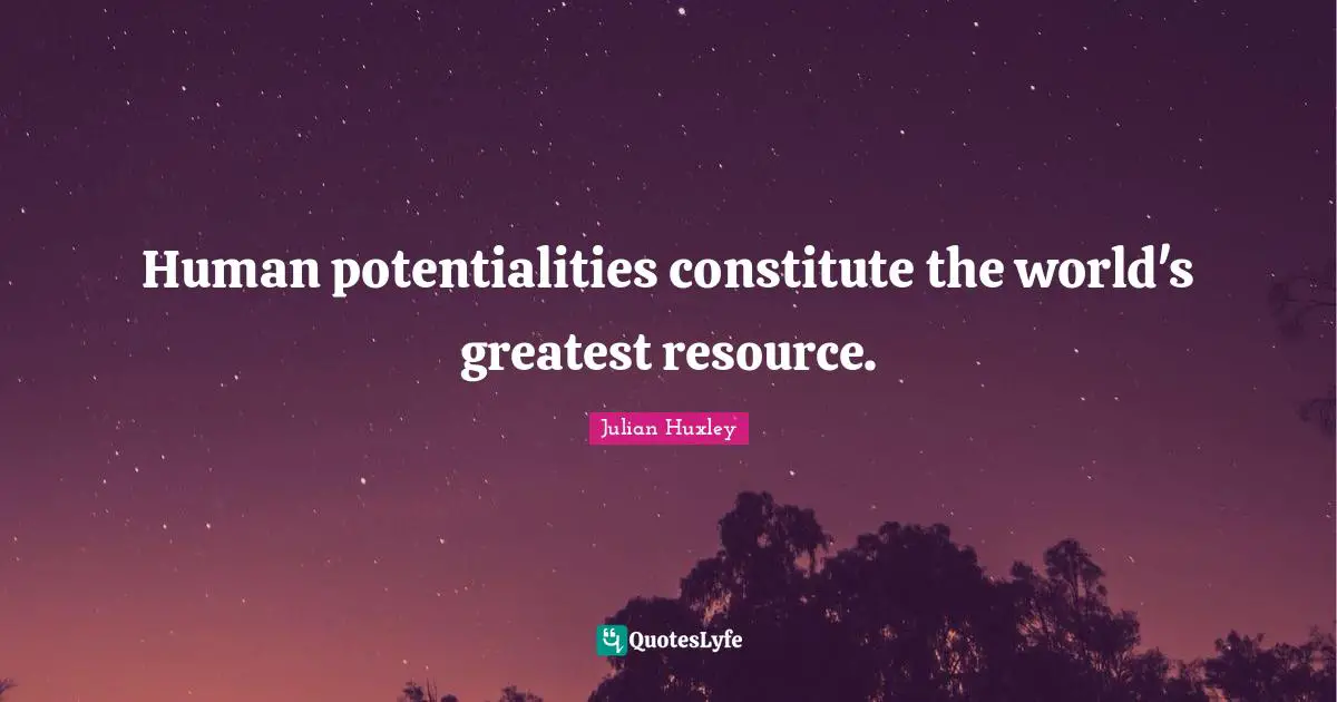 Human potentialities constitute the world's greatest resource.