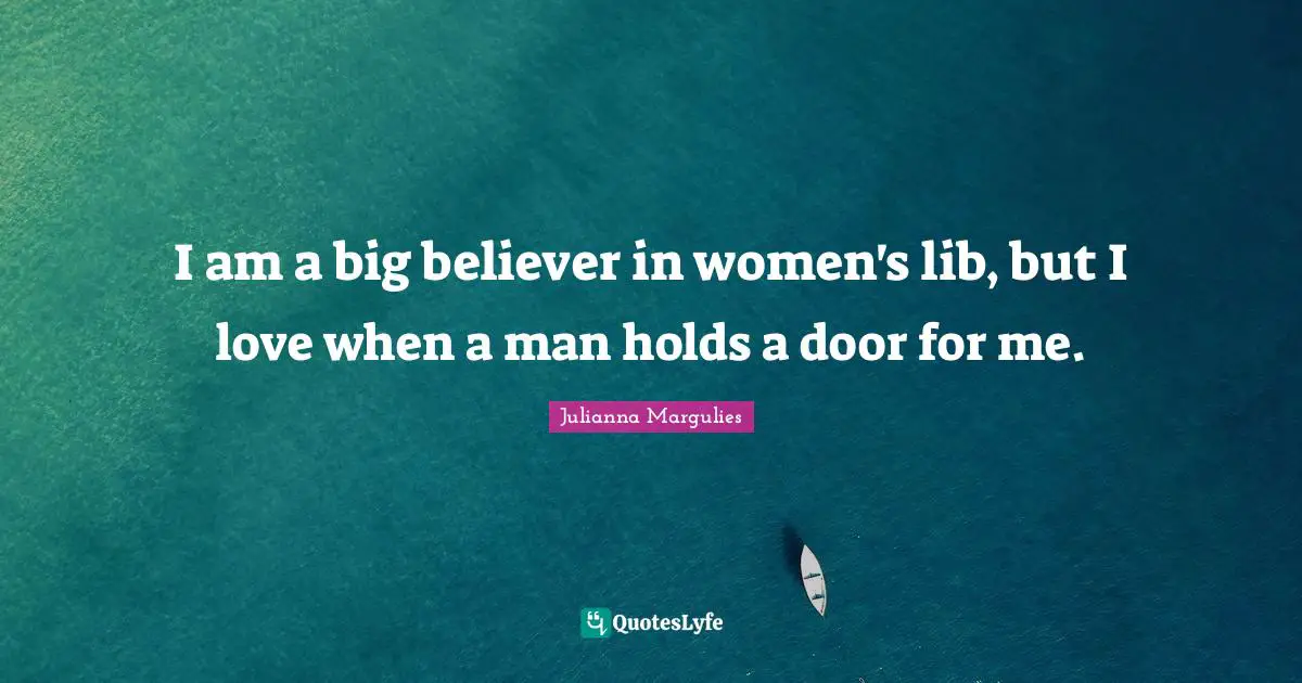 I am a big believer in women's lib, but I love when a man holds a door for me.