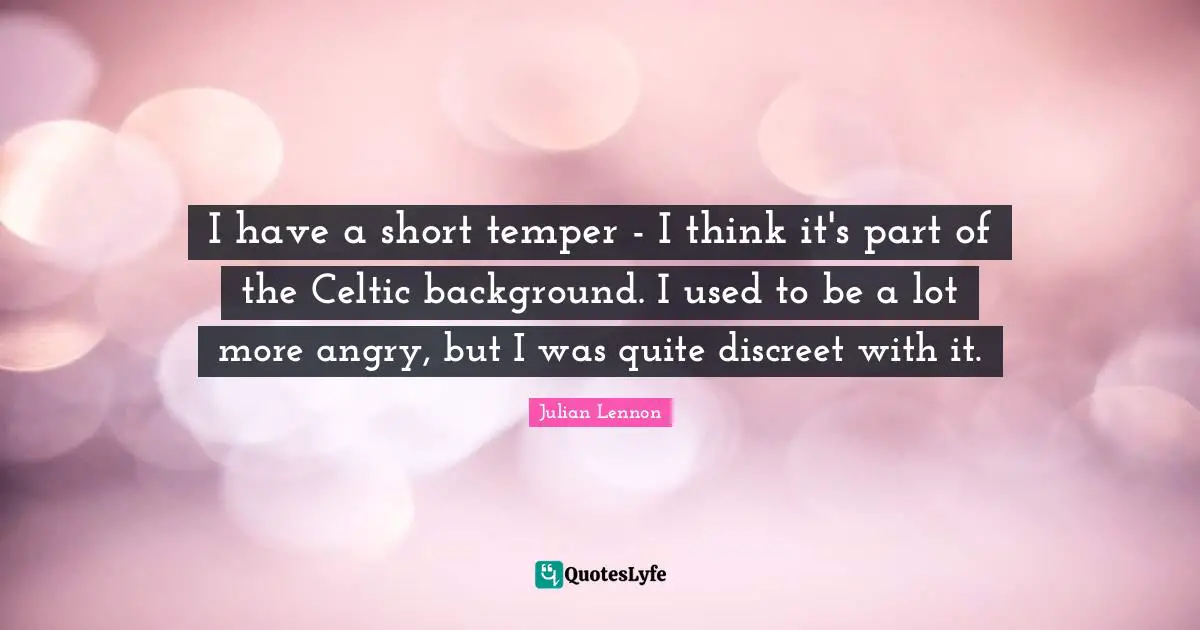 Discreet Quotes: "I have a short temper - I think it's part of the Celtic background. I used to be a lot more angry, but I was quite discreet with it."