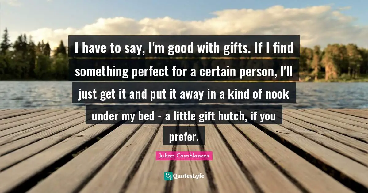 I have to say, I'm good with gifts. If I find something perfect for a certain person, I'll just get it and put it away in a kind of nook under my bed - a little gift hutch, if you prefer.