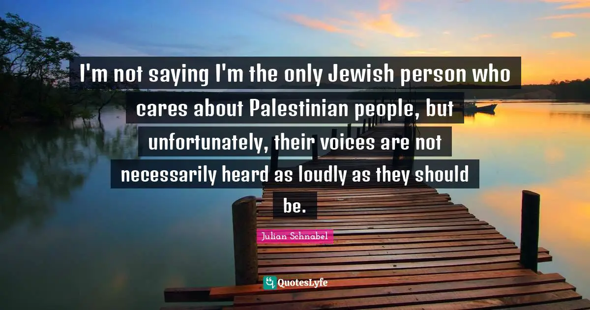 Palestinian Quotes: "I'm not saying I'm the only Jewish person who cares about Palestinian people, but unfortunately, their voices are not necessarily heard as loudly as they should be."