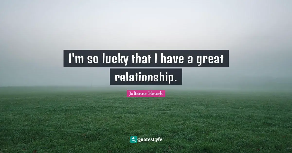 I'm so lucky that I have a great relationship.