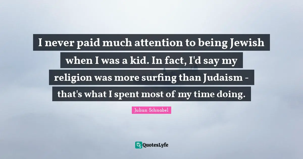 I never paid much attention to being Jewish when I was a kid. In fact, I'd say my religion was more surfing than Judaism - that's what I spent most of my time doing.
