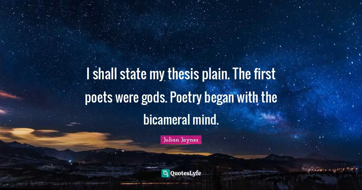 I shall state my thesis plain. The first poets were gods. Poetry began with the bicameral mind.