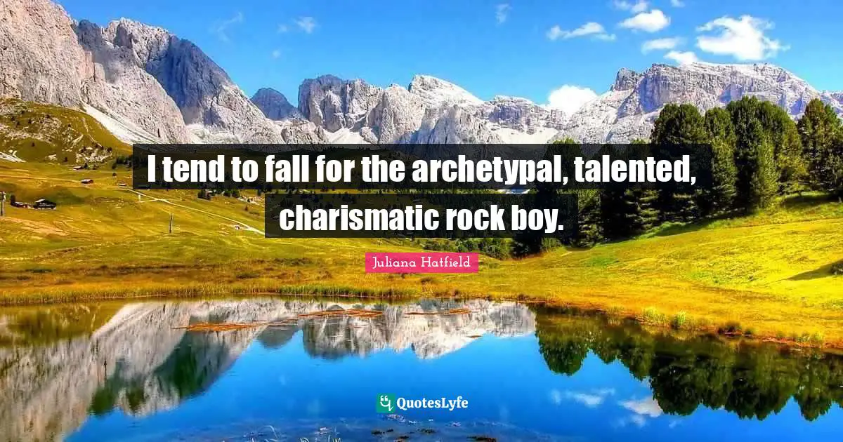 I tend to fall for the archetypal, talented, charismatic rock boy.