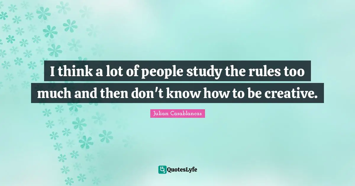 Thinking Too Much Quotes: "I think a lot of people study the rules too much and then don't know how to be creative."