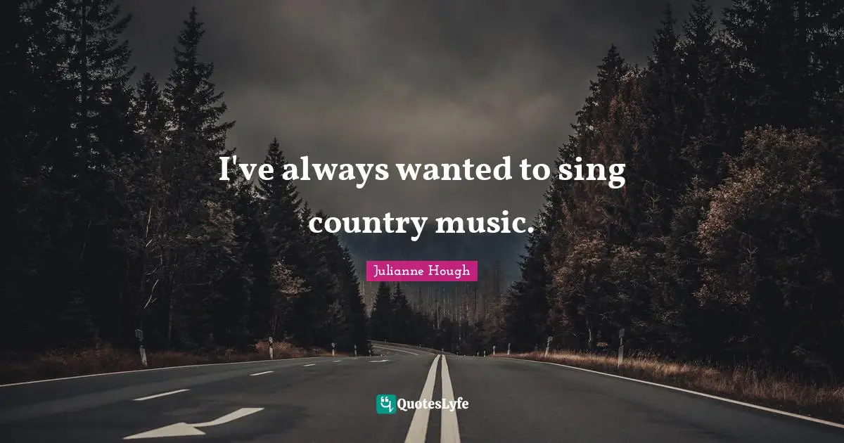 I've always wanted to sing country music.