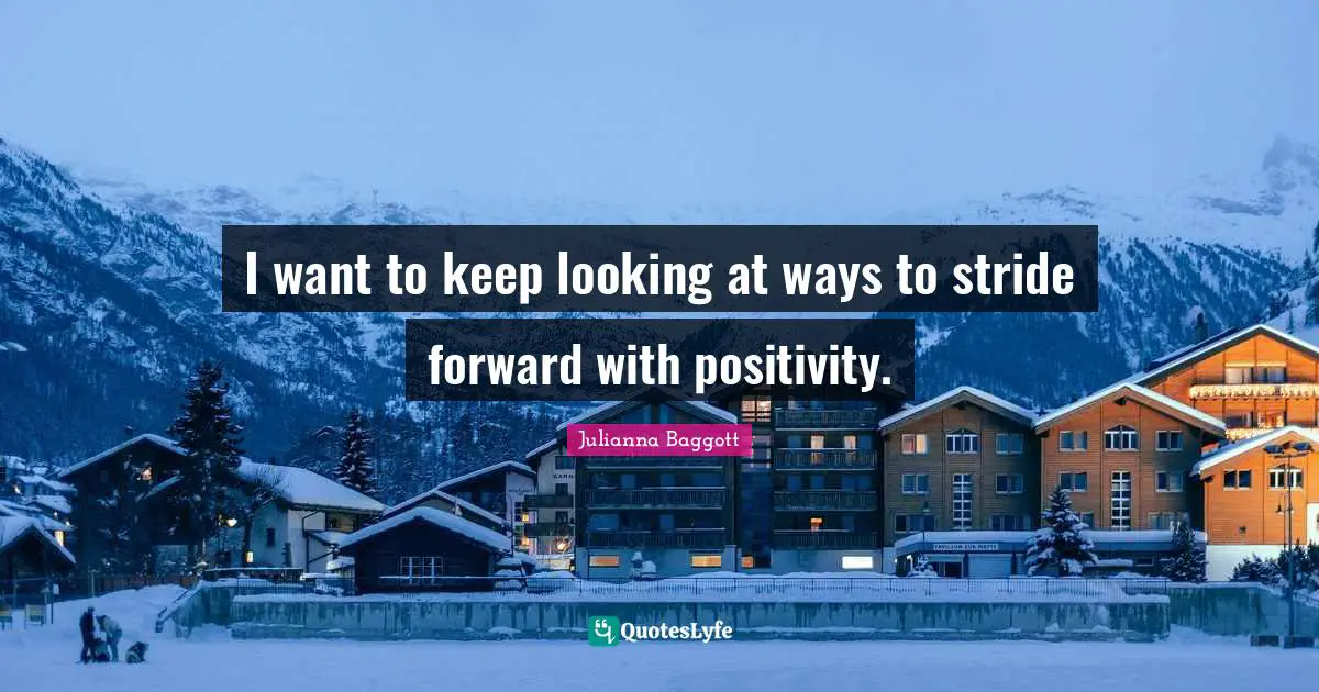 Julianna Baggott Quotes: "I want to keep looking at ways to stride forward with positivity."