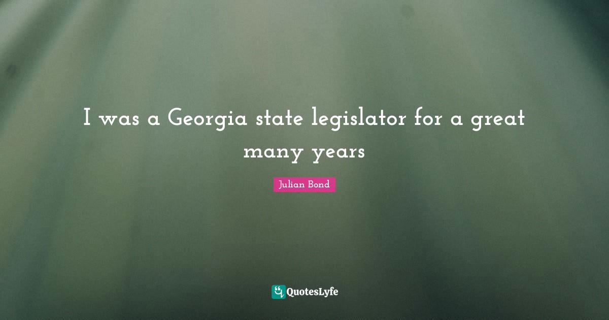 Julian Bond Quotes: "I was a Georgia state legislator for a great many years"