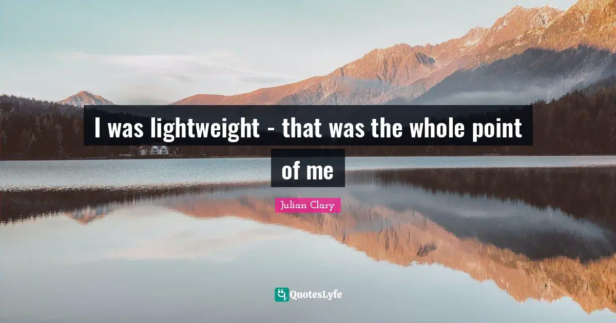 I was lightweight - that was the whole point of me