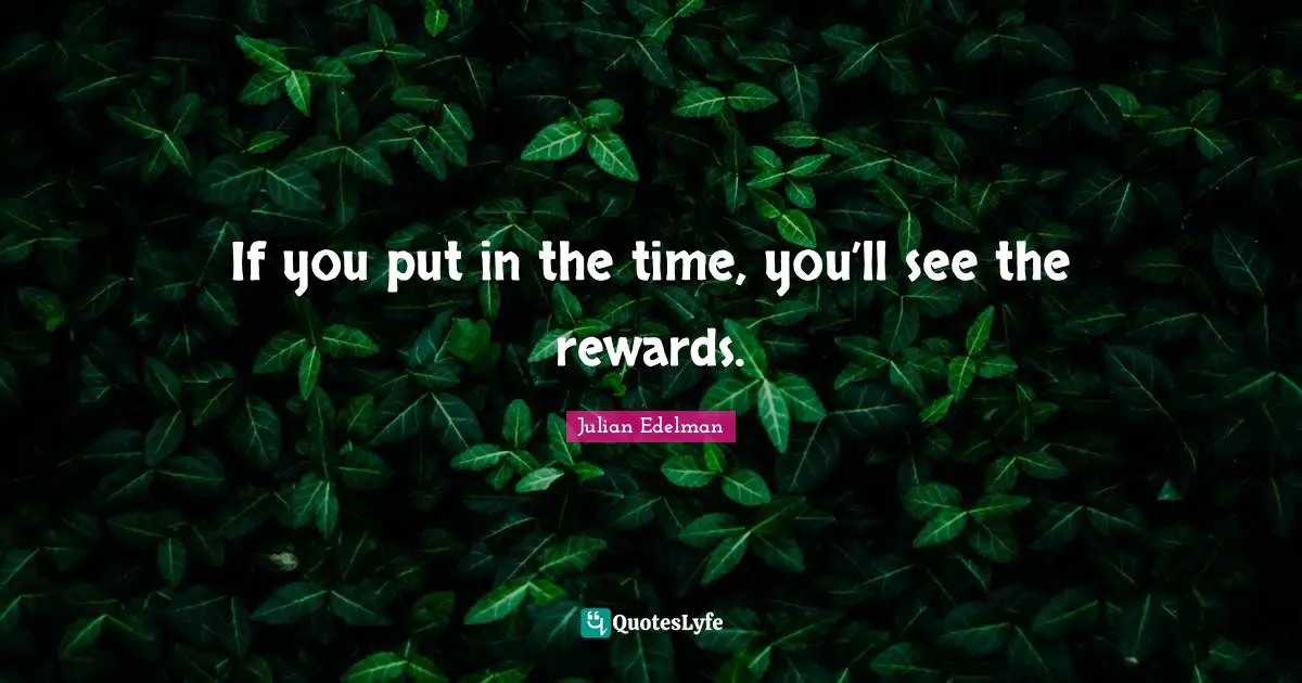 If you put in the time, you’ll see the rewards.
