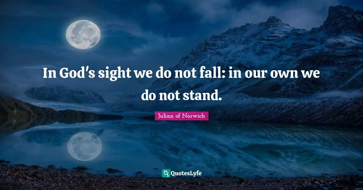 Julian Of Norwich Quotes: "In God's sight we do not fall: in our own we do not stand."