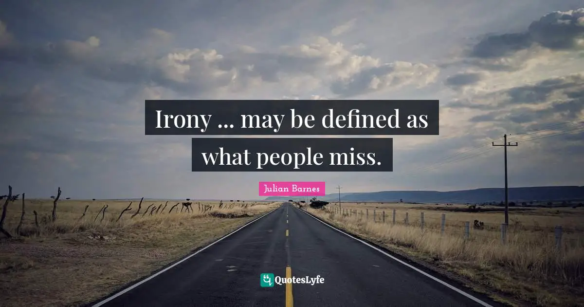 Irony ... may be defined as what people miss.