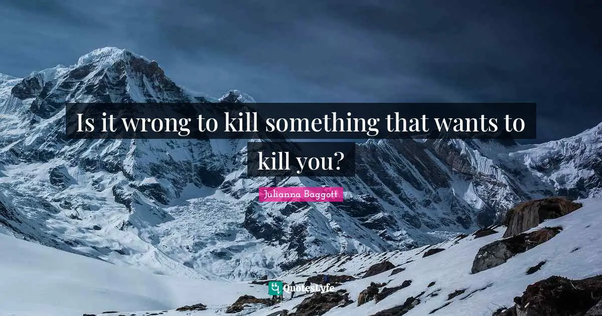Is it wrong to kill something that wants to kill you?