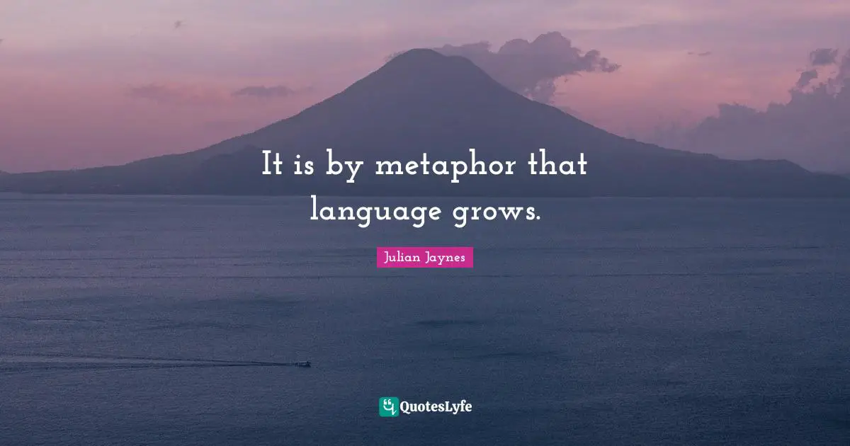 It is by metaphor that language grows.