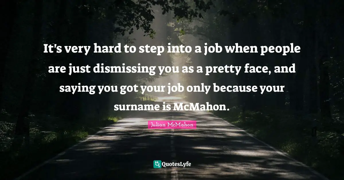 It's very hard to step into a job when people are just dismissing you as a pretty face, and saying you got your job only because your surname is McMahon.