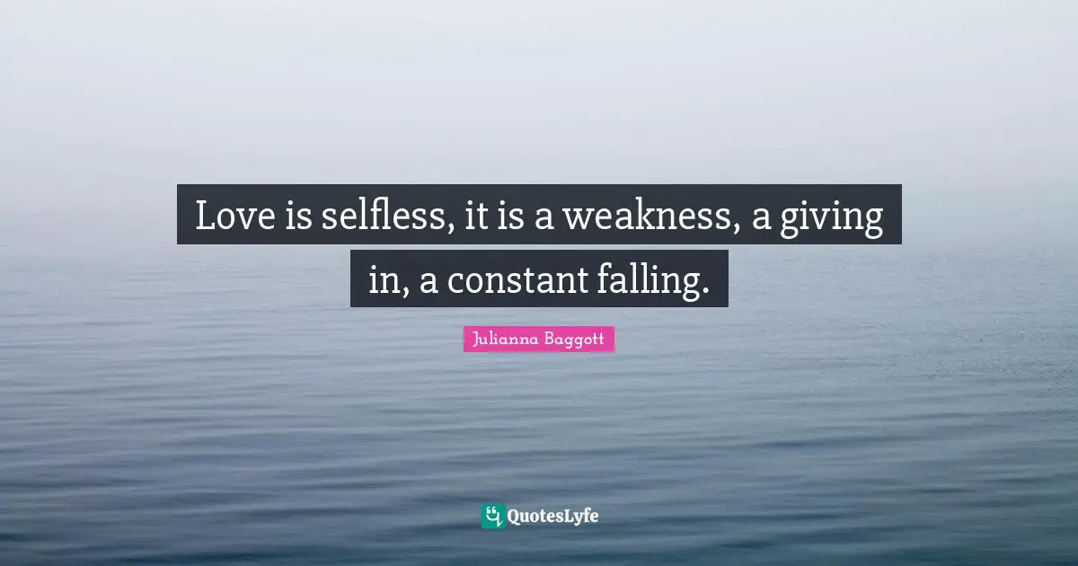 Giving In Quotes: "Love is selfless, it is a weakness, a giving in, a constant falling."