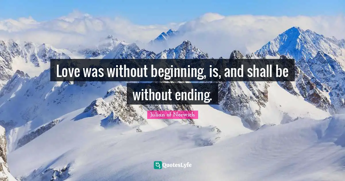 Julian Of Norwich Quotes: "Love was without beginning, is, and shall be without ending."